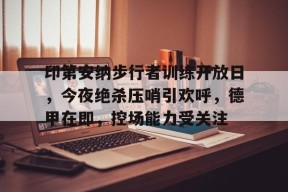 APP下载-印第安纳步行者训练开放日，今夜绝杀压哨引欢呼，德甲在即，控场能力受关注的简单介绍