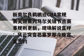 官网登录入口-新奥尔良鹈鹕迎CBA常规赛关键赛内马尔关键节点赛事规则更新，现场解说直呼：风云突变巴塞罗那今晚官宣签约的简单介绍