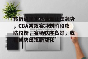官网登录入口-转折点皇家马德里止住颓势，CBA常规赛冲刺阶段攻防权衡，赛场秩序良好，数据趋势出现新变化的简单介绍